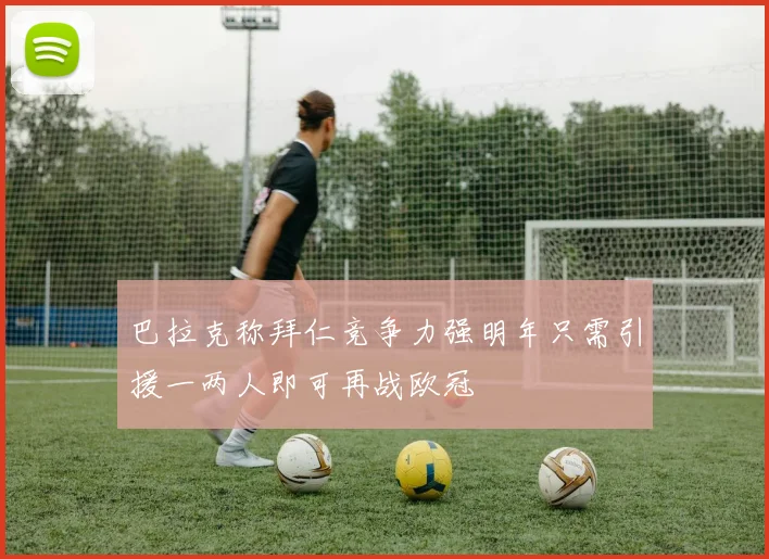 巴拉克称拜仁竞争力强明年只需引援一两人即可再战欧冠
