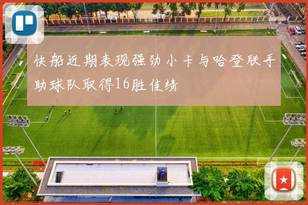 快船近期表现强劲小卡与哈登联手助球队取得16胜佳绩