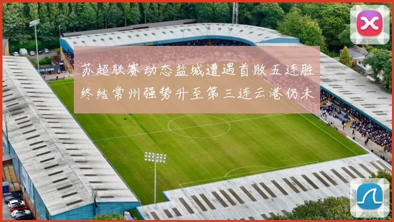 苏超联赛动态盐城遭遇首败五连胜终结常州强势升至第三连云港仍未尝胜绩