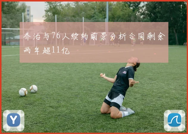 乔治与76人续约前景分析合同剩余两年超11亿