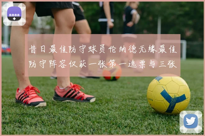 昔日最佳防守球员伦纳德无缘最佳防守阵容仅获一张第一选票与三张第二选票