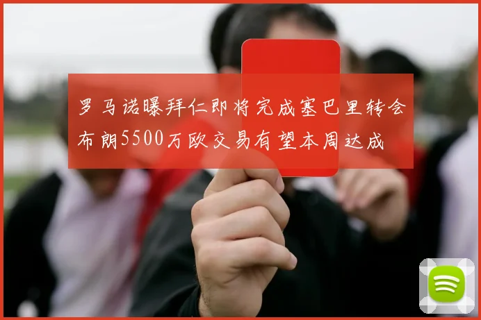 罗马诺曝拜仁即将完成塞巴里转会布朗5500万欧交易有望本周达成