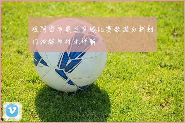 迈阿密与奥兰多城比赛数据分析射门控球率对比详解