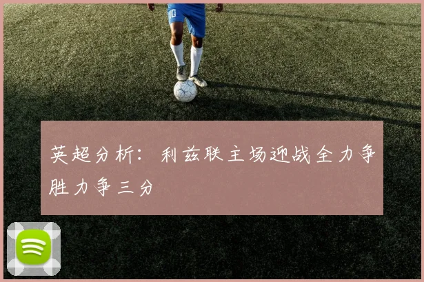 英超分析：利兹联主场迎战全力争胜力争三分