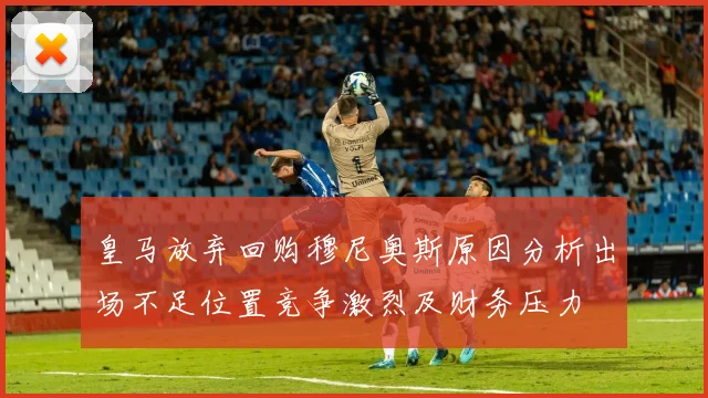 皇马放弃回购穆尼奥斯原因分析出场不足位置竞争激烈及财务压力