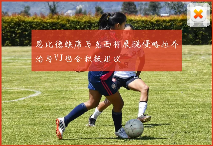恩比德缺席马克西将展现侵略性乔治与VJ也会积极进攻