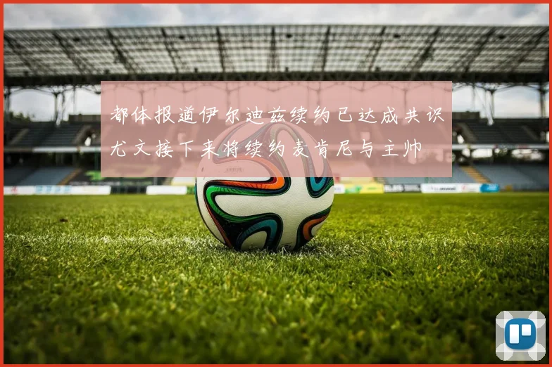 都体报道伊尔迪兹续约已达成共识尤文接下来将续约麦肯尼与主帅