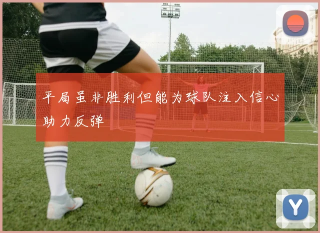 平局虽非胜利但能为球队注入信心助力反弹
