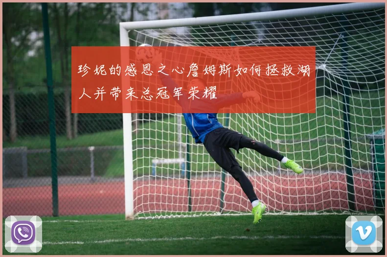 珍妮的感恩之心詹姆斯如何拯救湖人并带来总冠军荣耀