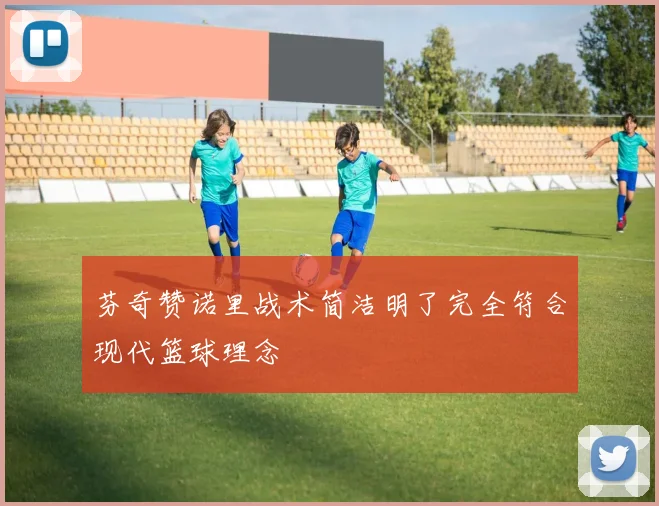 芬奇赞诺里战术简洁明了完全符合现代篮球理念