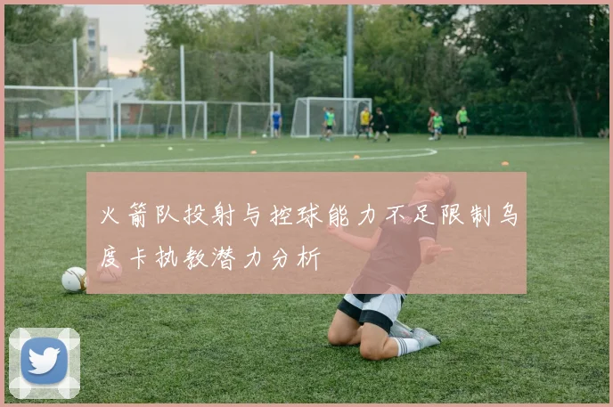 火箭队投射与控球能力不足限制乌度卡执教潜力分析